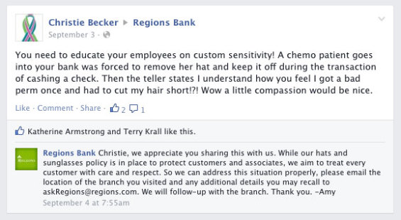 You need to educate your employees on custom sensitivity! A chemo patient goes into your bank was forced to remove her hat and keep it off during the transaction of cashing a check. Then the teller states I understand how you feel I got a bad perm once and had to cut my hair short!?! Wow a little compassion would be nice.  Christie, we appreciate you sharing this with us. While our hats and sunglasses policy is in place to protect customers and associates, we aim to treat every customer with care and respect. So we can address this situation properly, please email the location of the branch you visited and any additional details you may recall to askRegions@regions.com. We will follow-up with the branch. Thank you, Amy