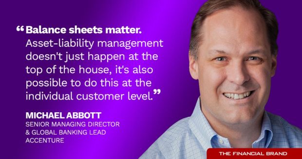 Michael Abbott quote balance sheets matter. Asset-liability management doesn't just happen at the top of the house, it's also possible to do this at the individual customer level